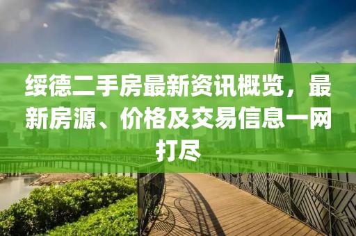 綏德二手房最新資訊概覽，最新房源、價格及交易信息一網(wǎng)打盡