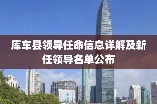 庫車縣領導任命信息詳解及新任領導名單公布