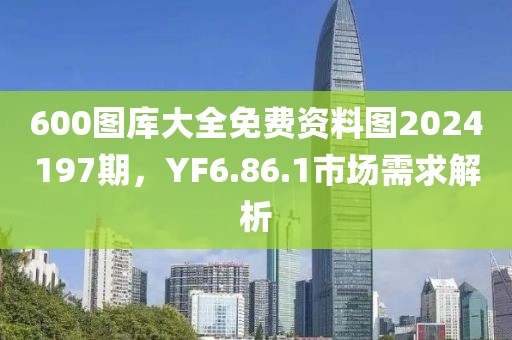 600圖庫大全免費資料圖2024197期，YF6.86.1市場需求解析