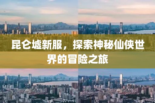 昆侖墟新服，探索神秘仙俠世界的冒險之旅