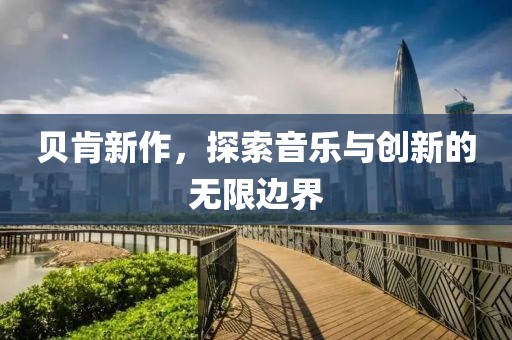貝肯新作，探索音樂與創(chuàng)新的無限邊界