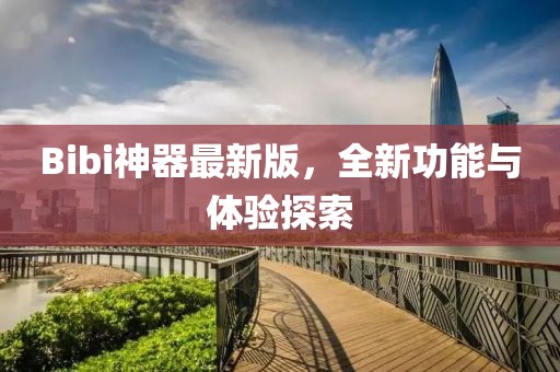 Bibi神器最新版，全新功能與體驗探索