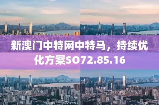 新澳門(mén)中特網(wǎng)中特馬，持續(xù)優(yōu)化方案SO72.85.16