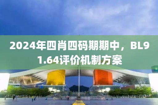 2024年四肖四碼期期中，BL91.64評價(jià)機(jī)制方案