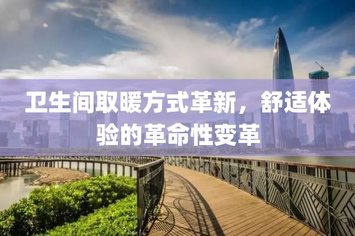衛(wèi)生間取暖方式革新，舒適體驗的革命性變革