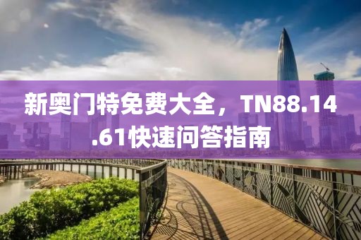 新奧門特免費(fèi)大全，TN88.14.61快速問(wèn)答指南