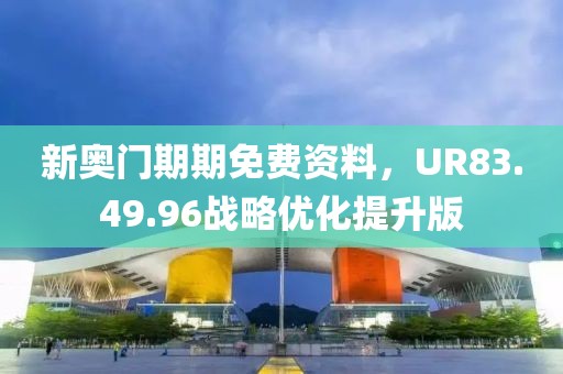 新奧門期期免費(fèi)資料，UR83.49.96戰(zhàn)略優(yōu)化提升版
