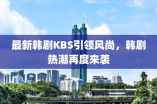 最新韓劇KBS引領(lǐng)風(fēng)尚，韓劇熱潮再度來襲