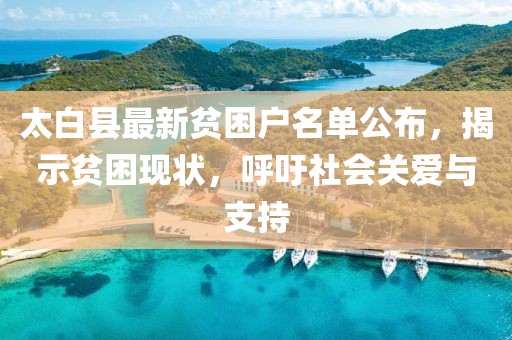 太白縣最新貧困戶名單公布，揭示貧困現(xiàn)狀，呼吁社會關(guān)愛與支持