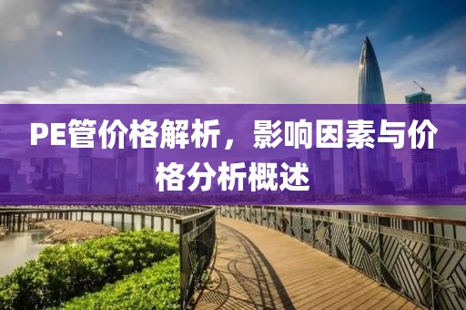 PE管價格解析，影響因素與價格分析概述