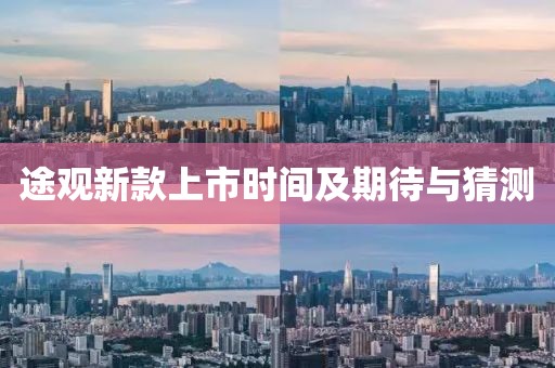 途觀新款上市時(shí)間及期待與猜測(cè)