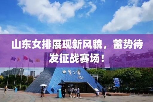 山東女排展現(xiàn)新風(fēng)貌，蓄勢(shì)待發(fā)征戰(zhàn)賽場(chǎng)！