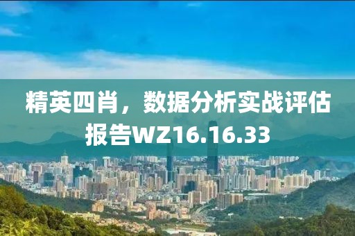 精英四肖，數(shù)據(jù)分析實戰(zhàn)評估報告WZ16.16.33