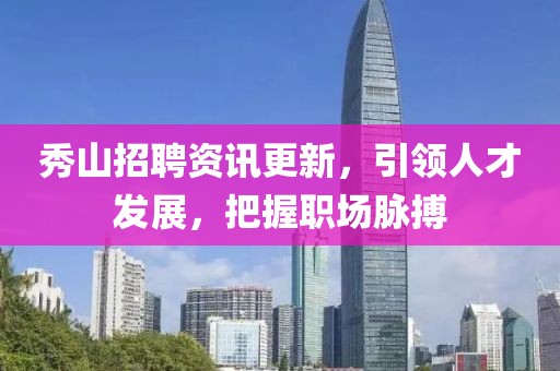 秀山招聘資訊更新，引領(lǐng)人才發(fā)展，把握職場(chǎng)脈搏