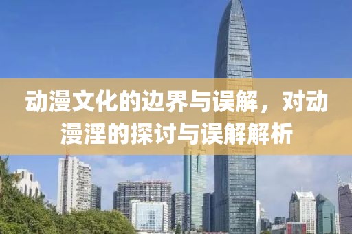 動漫文化的邊界與誤解，對動漫淫的探討與誤解解析