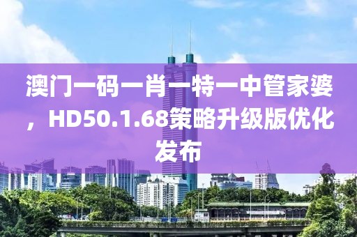 澳門一碼一肖一特一中管家婆，HD50.1.68策略升級版優(yōu)化發(fā)布
