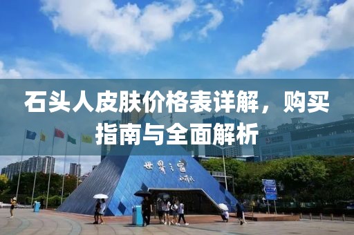 石頭人皮膚價格表詳解，購買指南與全面解析