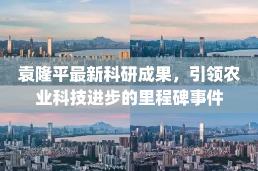 袁隆平最新科研成果，引領農業(yè)科技進步的里程碑事件