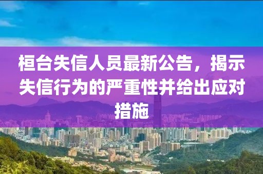 桓臺失信人員最新公告，揭示失信行為的嚴重性并給出應對措施