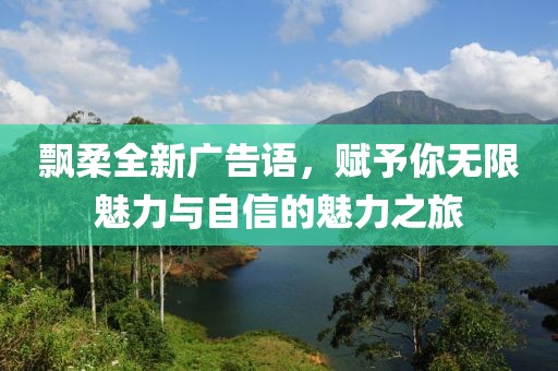 飄柔全新廣告語，賦予你無限魅力與自信的魅力之旅