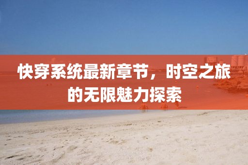 快穿系統(tǒng)最新章節(jié)，時空之旅的無限魅力探索