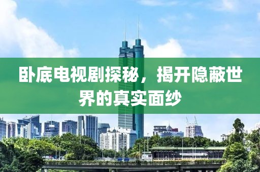 臥底電視劇探秘，揭開隱蔽世界的真實(shí)面紗