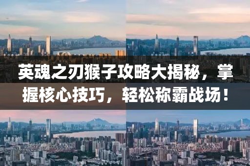 英魂之刃猴子攻略大揭秘，掌握核心技巧，輕松稱霸戰(zhàn)場！