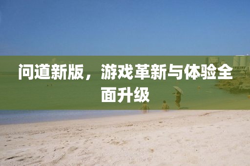 問道新版，游戲革新與體驗(yàn)全面升級(jí)