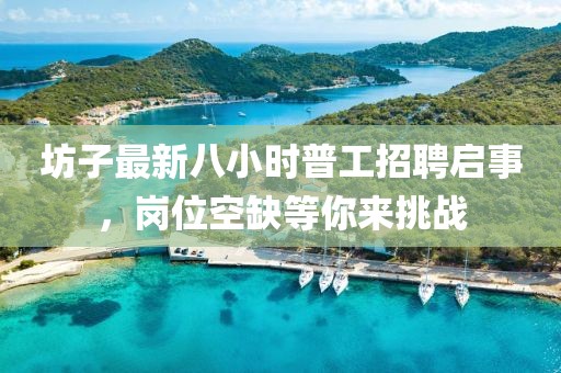 坊子最新八小時(shí)普工招聘啟事，崗位空缺等你來挑戰(zhàn)