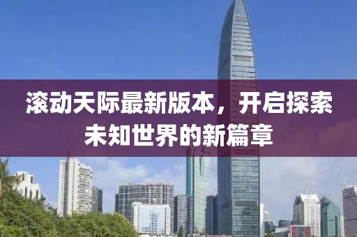 滾動(dòng)天際最新版本，開啟探索未知世界的新篇章