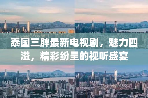 泰國(guó)三胖最新電視劇，魅力四溢，精彩紛呈的視聽盛宴