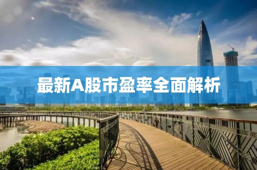 最新A股市盈率全面解析