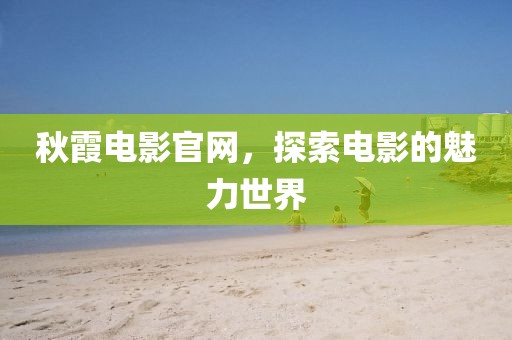 秋霞電影官網，探索電影的魅力世界
