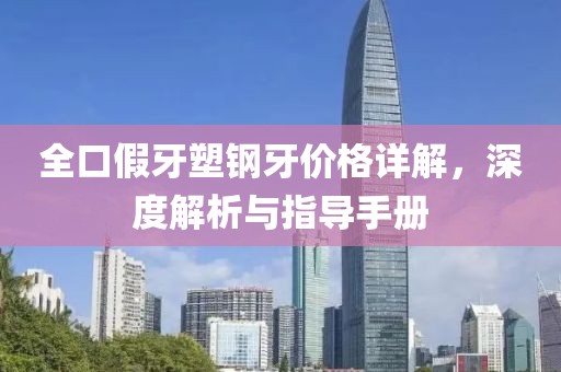 全口假牙塑鋼牙價格詳解，深度解析與指導手冊