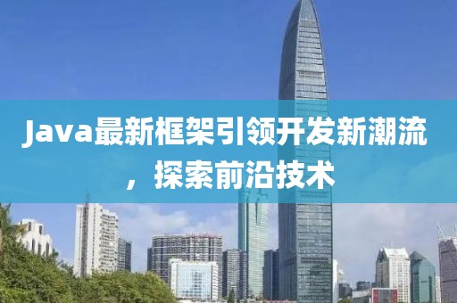 Java最新框架引領(lǐng)開發(fā)新潮流，探索前沿技術(shù)