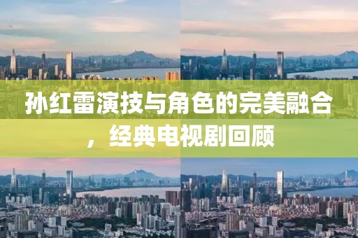 孫紅雷演技與角色的完美融合，經(jīng)典電視劇回顧
