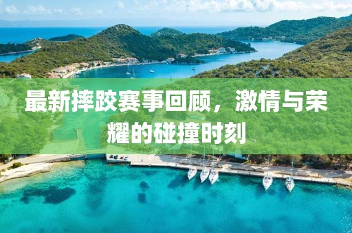 最新摔跤賽事回顧，激情與榮耀的碰撞時刻