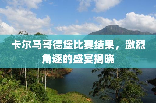 卡爾馬哥德堡比賽結(jié)果，激烈角逐的盛宴揭曉