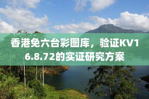 香港免六臺彩圖庫，驗(yàn)證KV16.8.72的實(shí)證研究方案