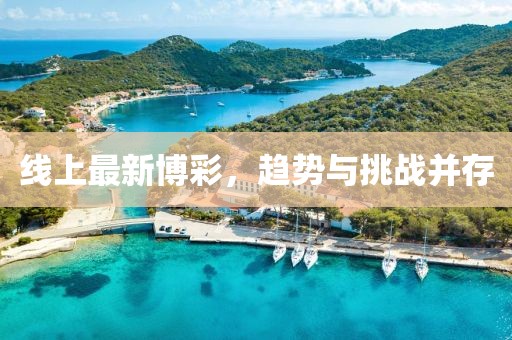 線上最新博彩，趨勢與挑戰(zhàn)并存