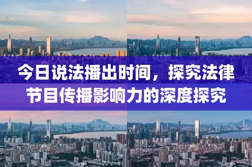 今日說(shuō)法播出時(shí)間，探究法律節(jié)目傳播影響力的深度探究
