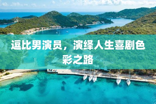 逗比男演員，演繹人生喜劇色彩之路