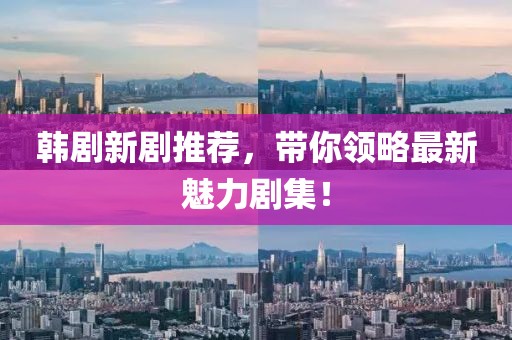 韓劇新劇推薦，帶你領(lǐng)略最新魅力劇集！