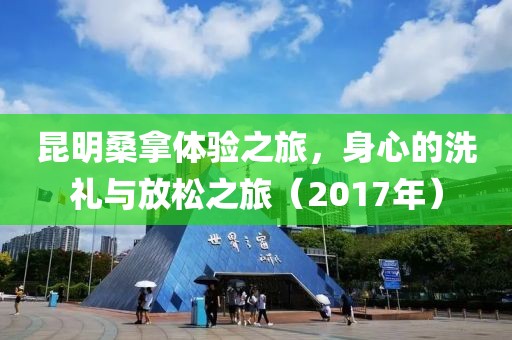 昆明桑拿體驗之旅，身心的洗禮與放松之旅（2017年）