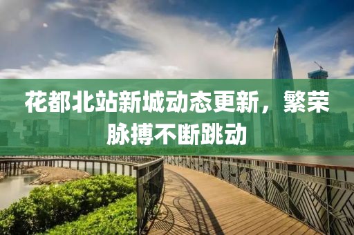 花都北站新城動(dòng)態(tài)更新，繁榮脈搏不斷跳動(dòng)