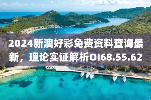 2024新澳好彩免費資料查詢最新，理論實證解析OI68.55.62