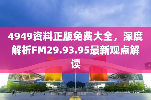 4949資料正版免費(fèi)大全，深度解析FM29.93.95最新觀點(diǎn)解讀