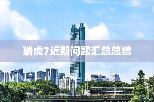 瑞虎7近期問題匯總總結(jié)