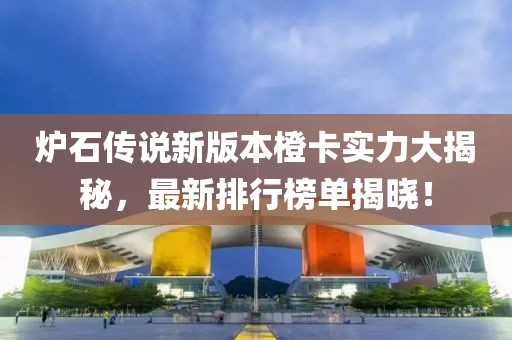 爐石傳說新版本橙卡實(shí)力大揭秘，最新排行榜單揭曉！