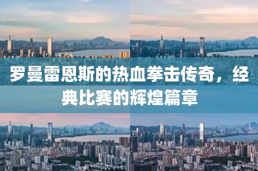 羅曼雷恩斯的熱血拳擊傳奇，經(jīng)典比賽的輝煌篇章